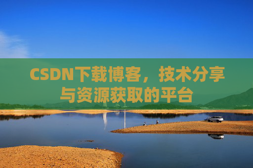 CSDN下载博客，技术分享与资源获取的平台
